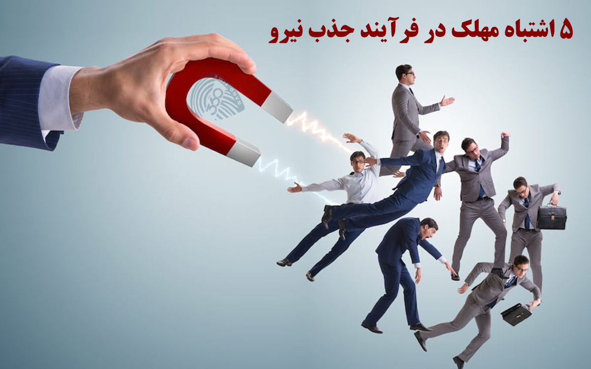5 اشتباه مهلک در فرآیند جذب نیرو که در شرکت‌های ایرانی تکرار می‌شود
